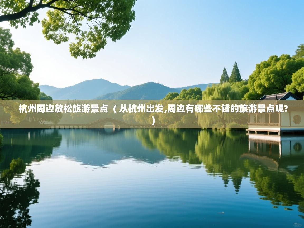  杭州周边放松旅游景点  ( 从杭州出发,周边有哪些不错的旅游景点呢? )