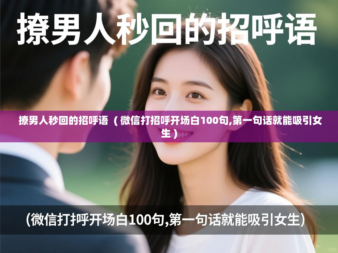  撩男人秒回的招呼语  ( 微信打招呼开场白100句,第一句话就能吸引女生 )