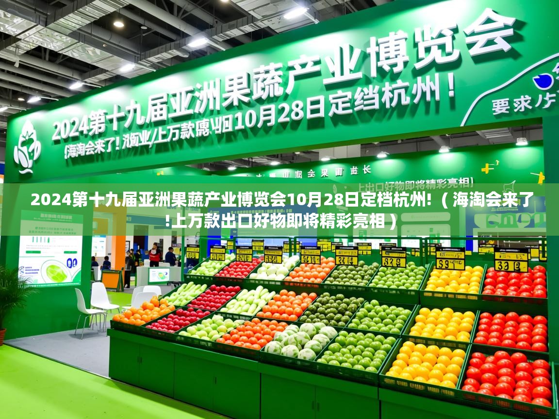  2024第十九届亚洲果蔬产业博览会10月28日定档杭州!  ( 海淘会来了!上万款出口好物即将精彩亮相 )