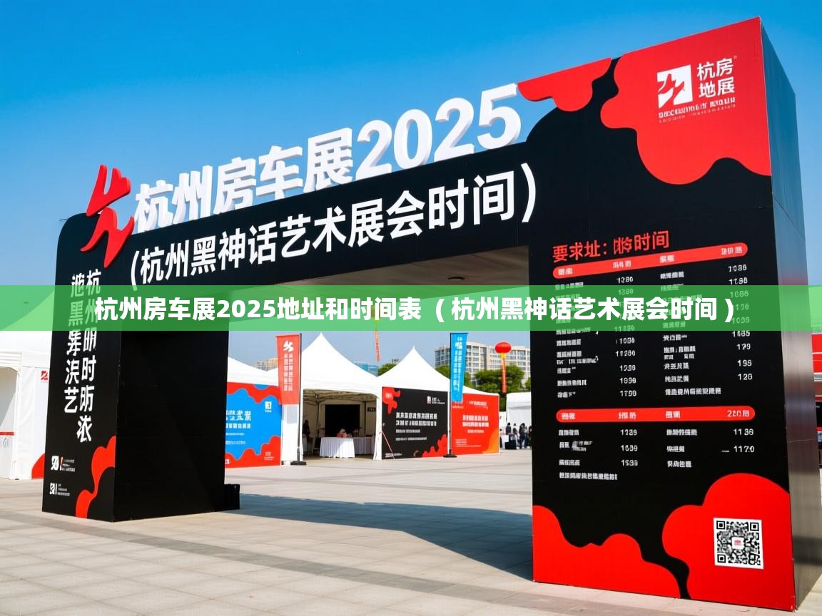  杭州房车展2025地址和时间表  ( 杭州黑神话艺术展会时间 )