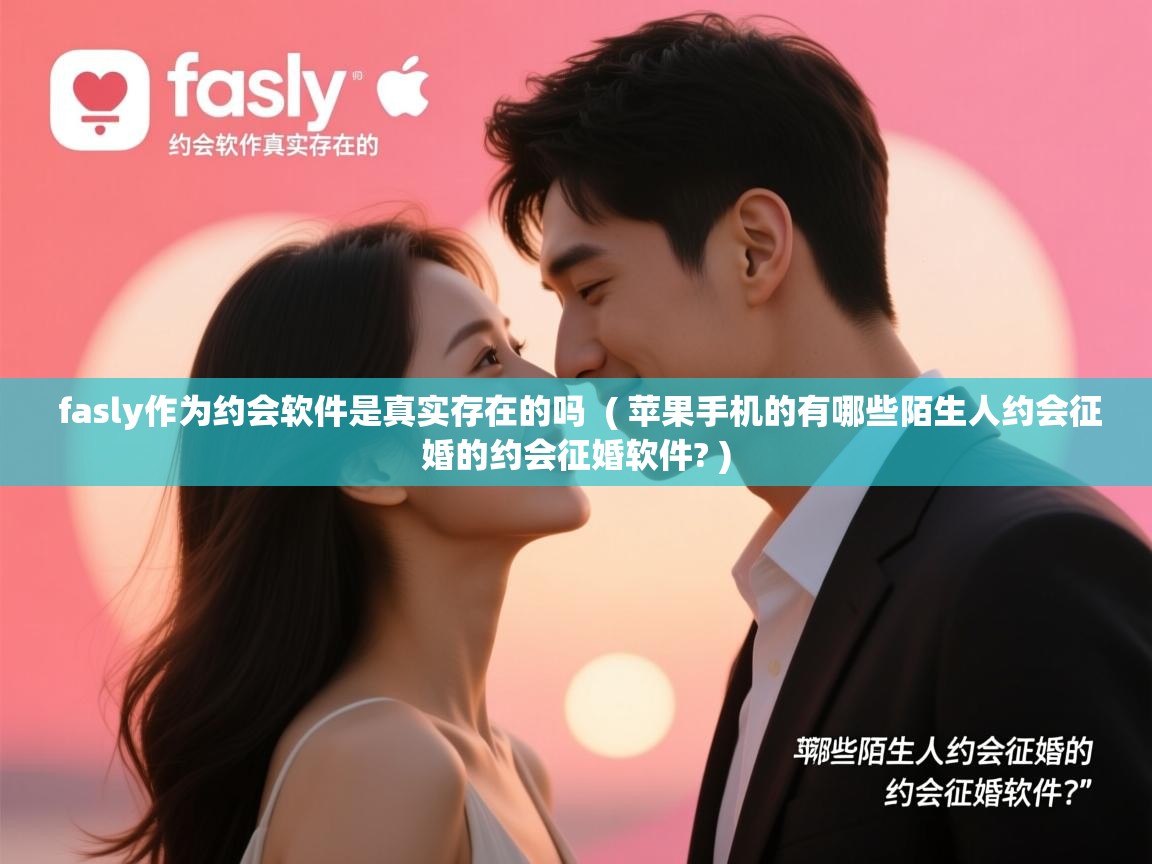  fasly作为约会软件是真实存在的吗  ( 苹果手机的有哪些陌生人约会征婚的约会征婚软件? )