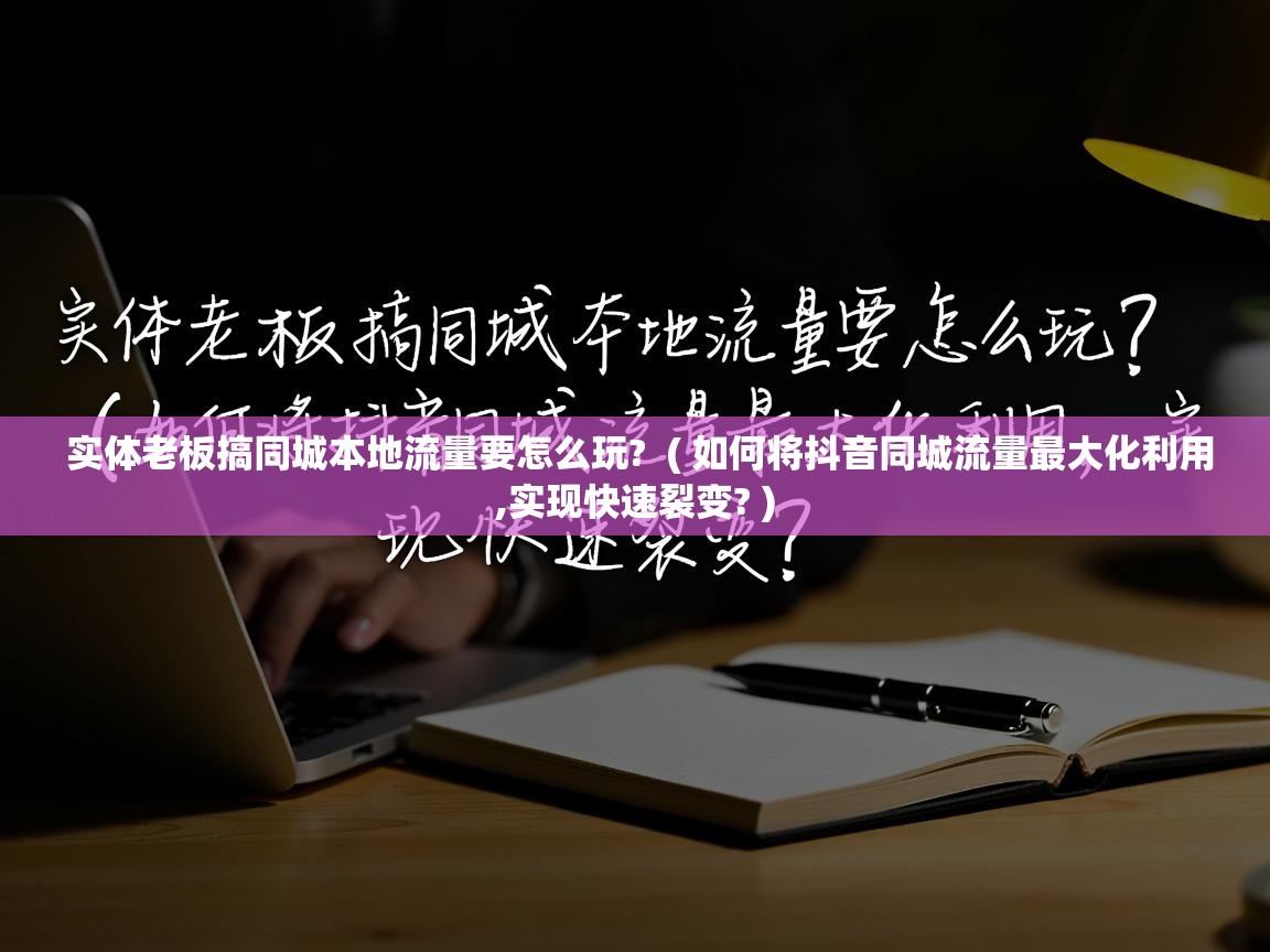  实体老板搞同城本地流量要怎么玩?  ( 如何将抖音同城流量最大化利用,实现快速裂变? )