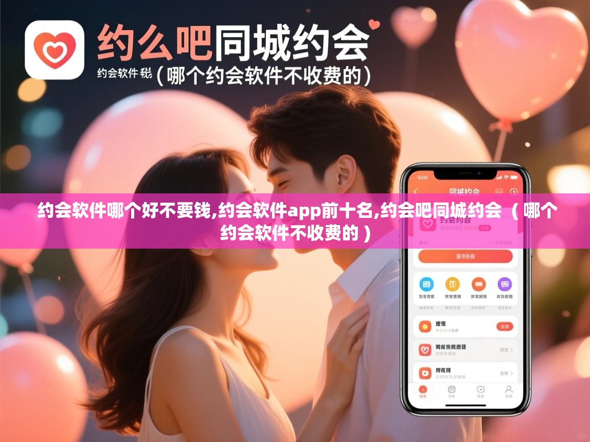  约会软件哪个好不要钱,约会软件app前十名,约会吧同城约会  ( 哪个约会软件不收费的 )
