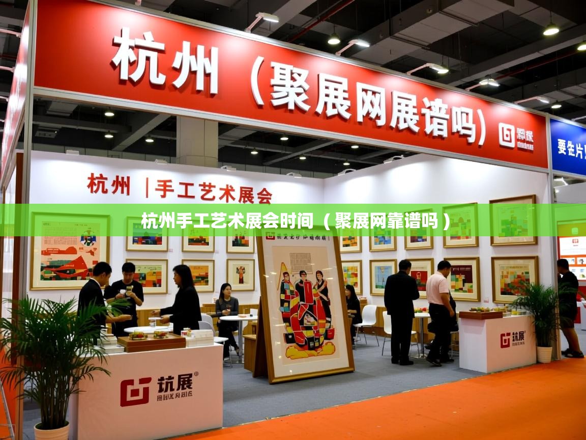  杭州手工艺术展会时间  ( 聚展网靠谱吗 )