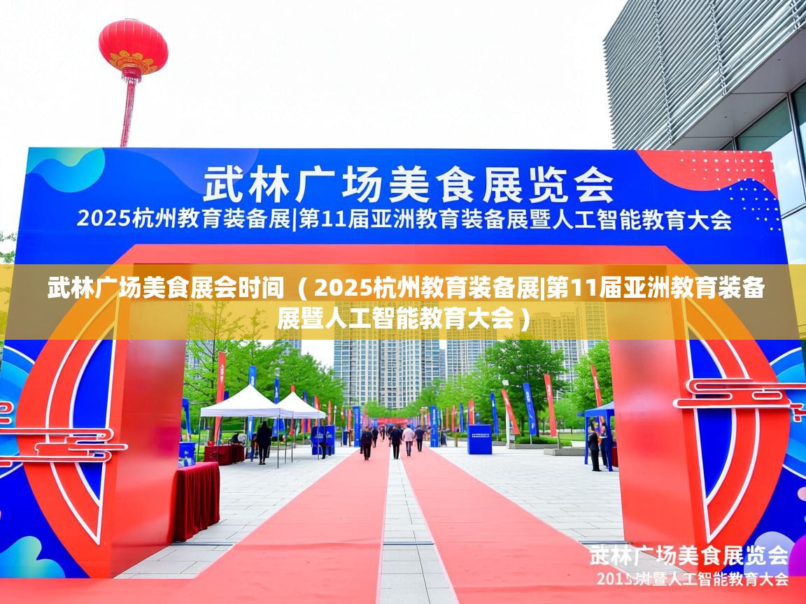  武林广场美食展会时间  ( 2025杭州教育装备展|第11届亚洲教育装备展暨人工智能教育大会 )