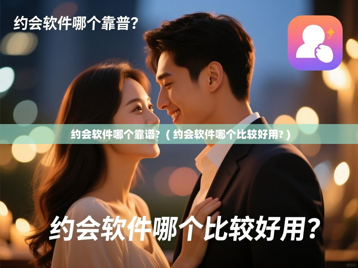 约会软件哪个靠谱? ( 约会软件哪个比较好用? ) 约会软件哪个靠谱? ( 约会软件哪个比较好用? )