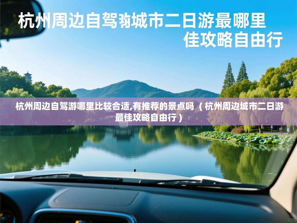  杭州周边自驾游哪里比较合适,有推荐的景点吗  ( 杭州周边城市二日游最佳攻略自由行 )