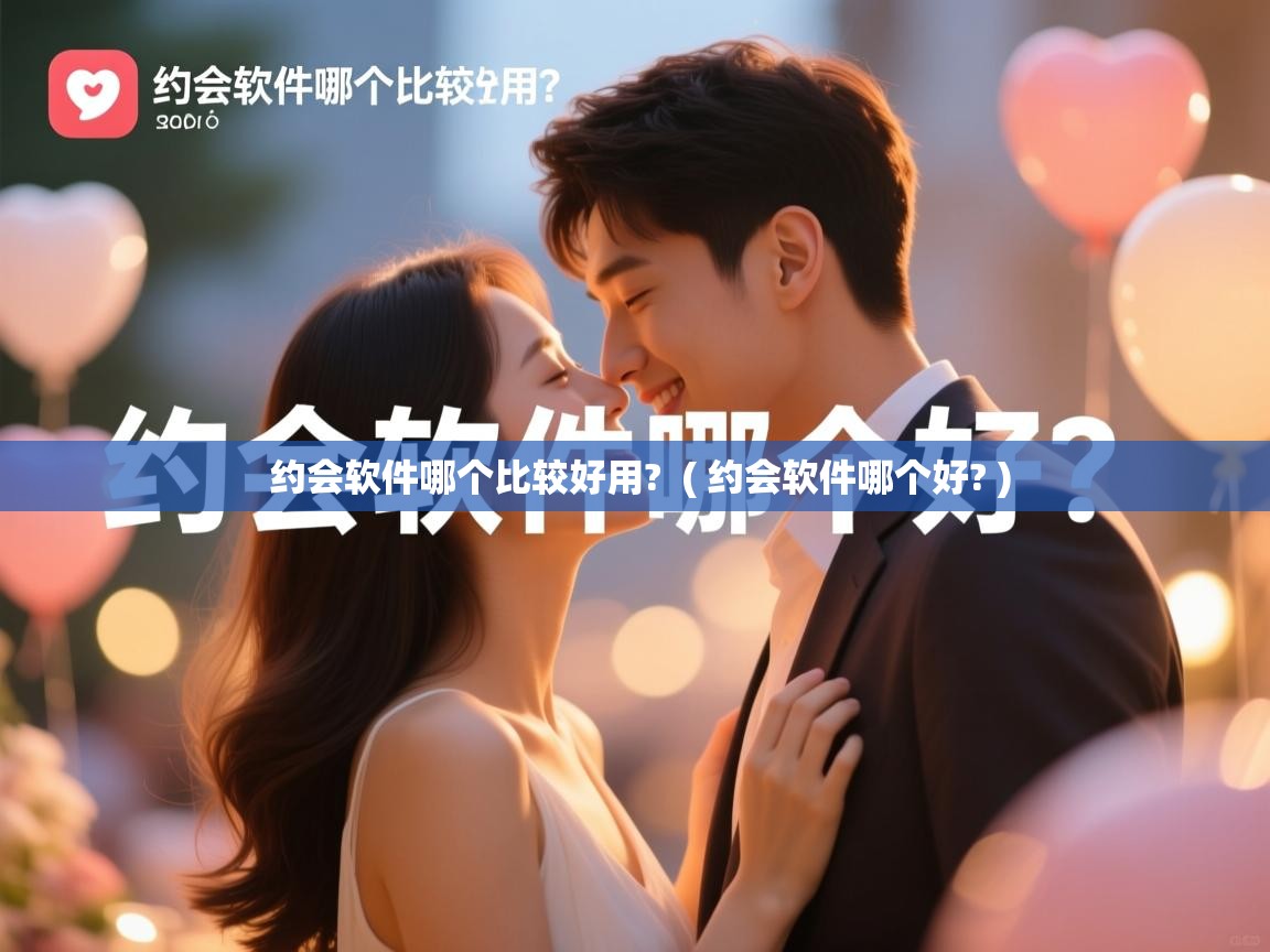  约会软件哪个比较好用?  ( 约会软件哪个好? )
