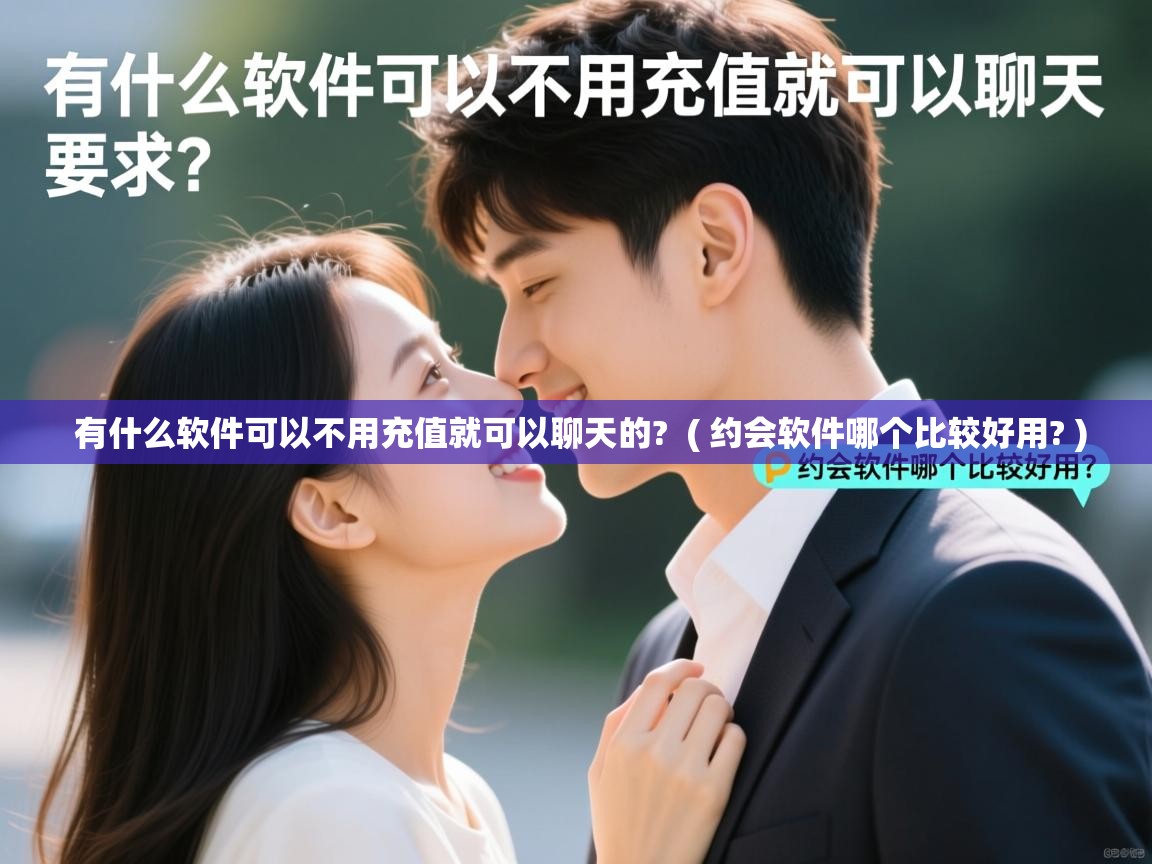  有什么软件可以不用充值就可以聊天的?  ( 约会软件哪个比较好用? )