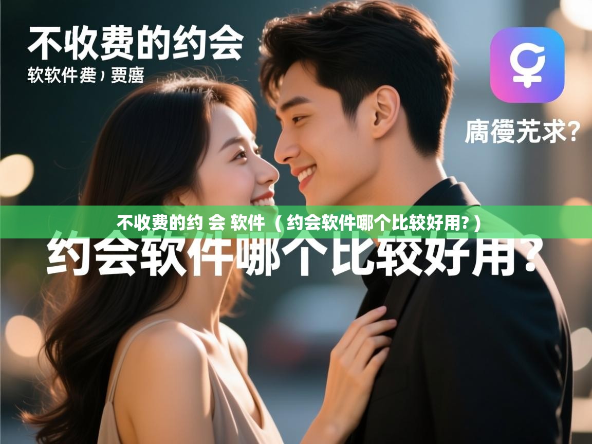  不收费的约 会 软件  ( 约会软件哪个比较好用? )