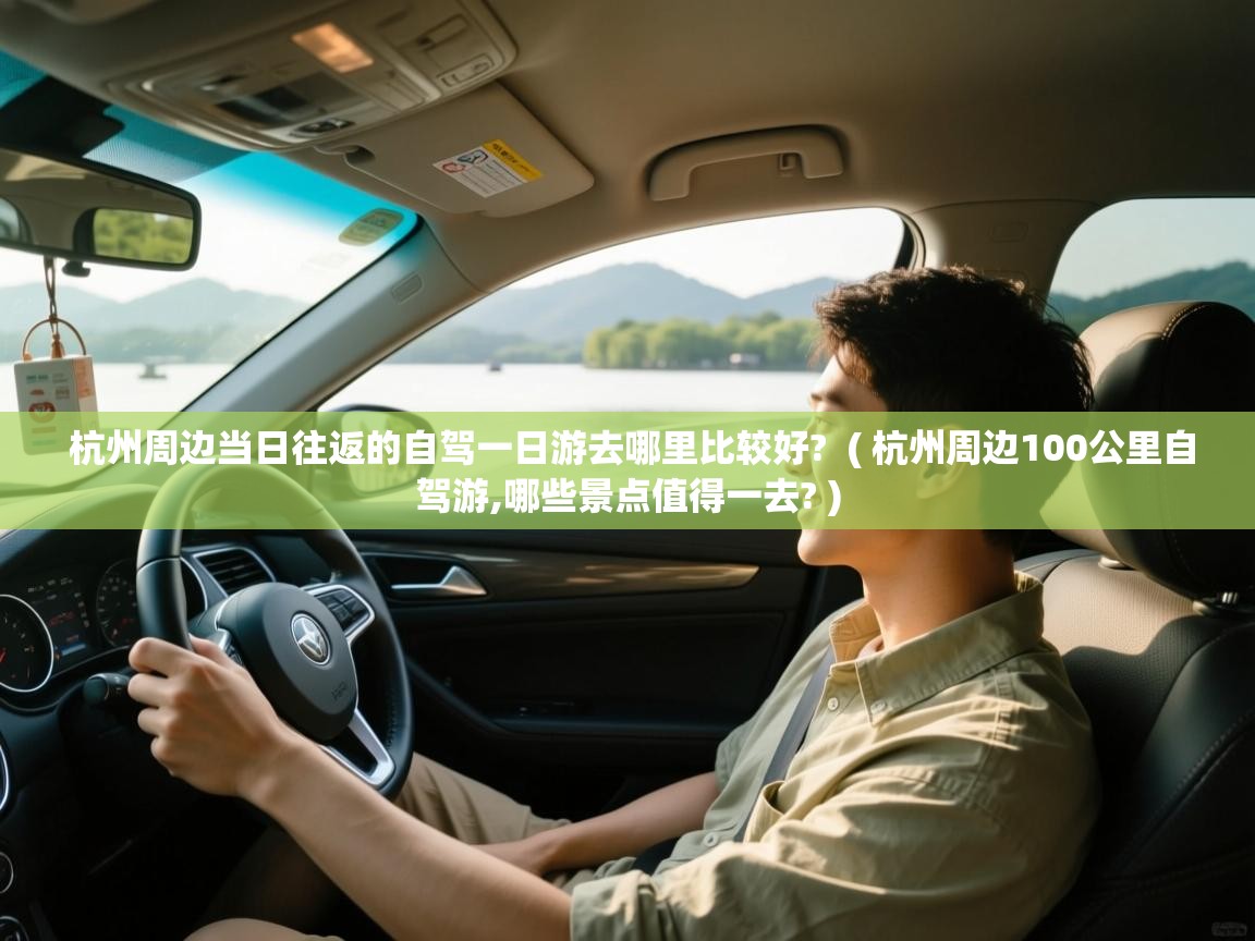  杭州周边当日往返的自驾一日游去哪里比较好?  ( 杭州周边100公里自驾游,哪些景点值得一去? )