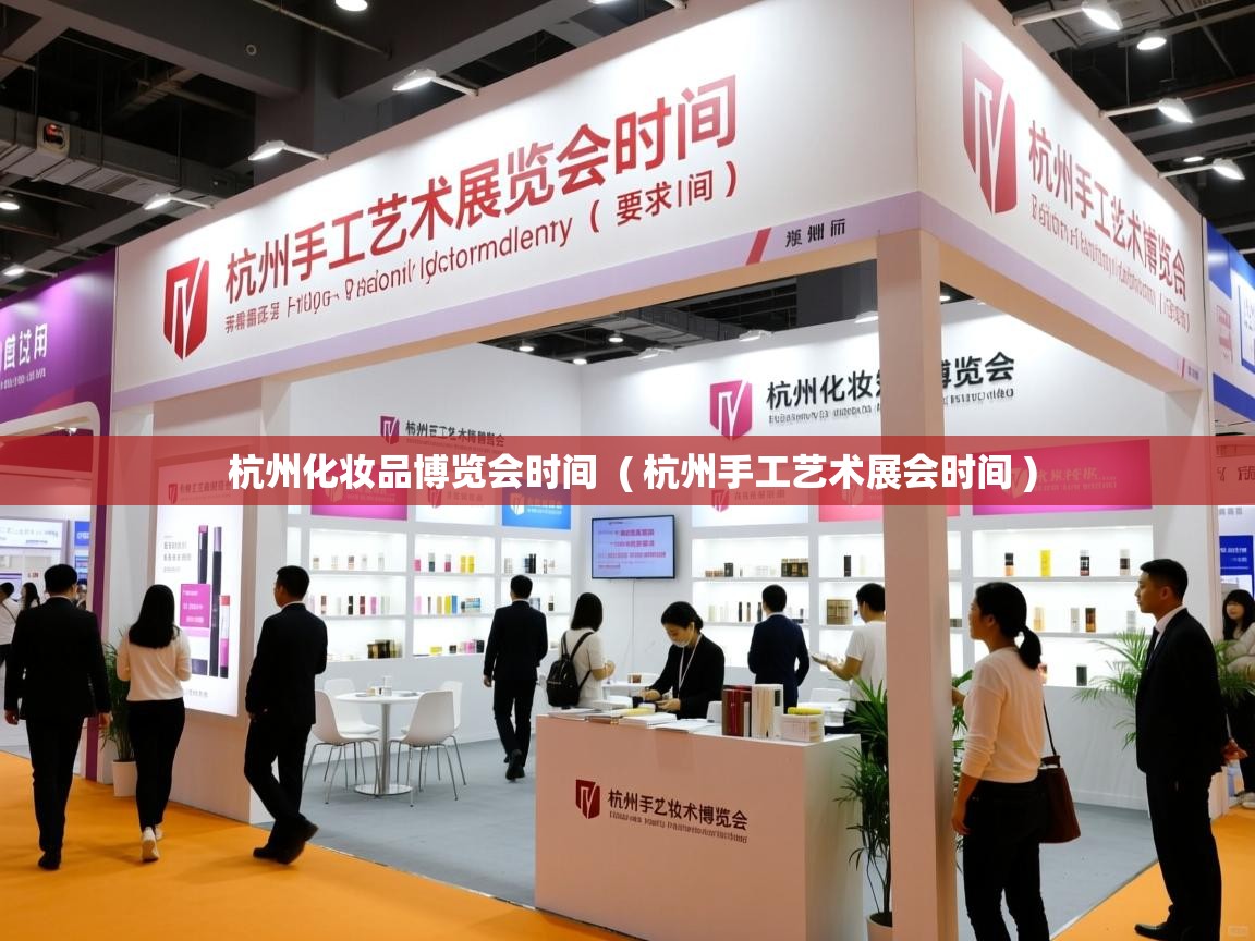  杭州化妆品博览会时间  ( 杭州手工艺术展会时间 )
