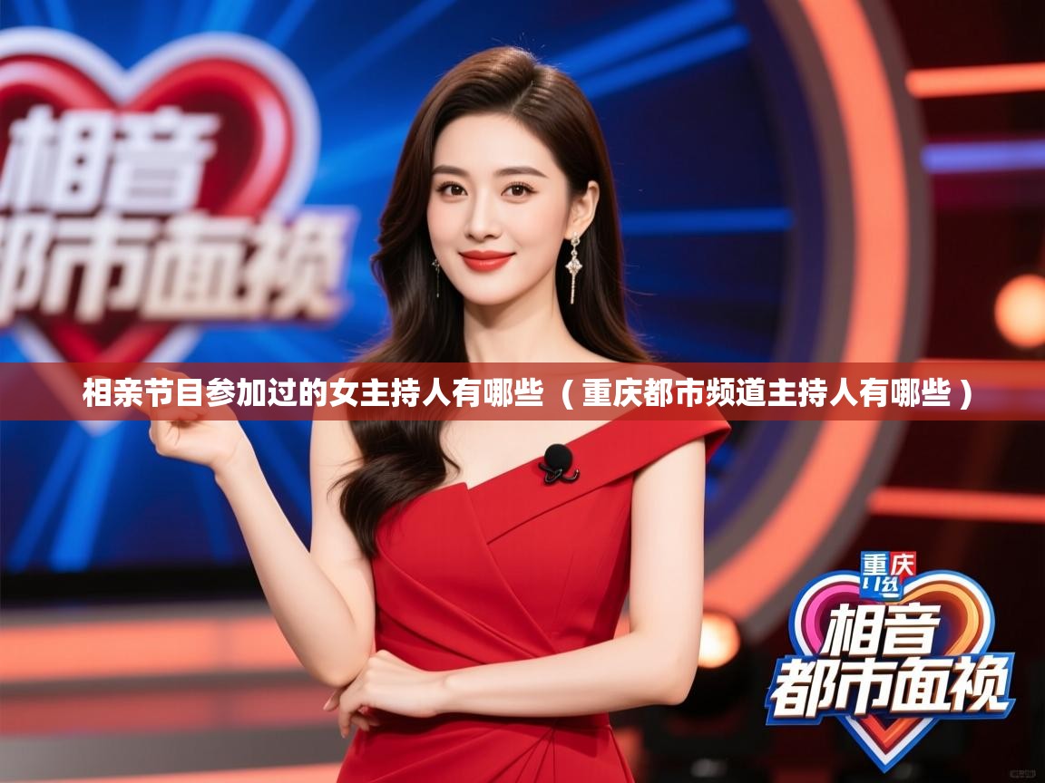  相亲节目参加过的女主持人有哪些  ( 重庆都市频道主持人有哪些 )