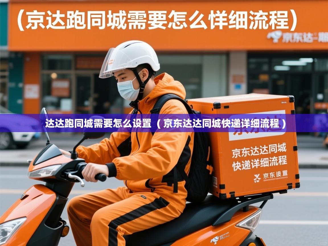  达达跑同城需要怎么设置  ( 京东达达同城快递详细流程 )