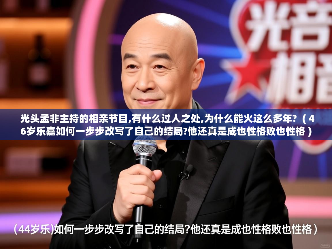  光头孟非主持的相亲节目,有什么过人之处,为什么能火这么多年?  ( 46岁乐嘉如何一步步改写了自己的结局?他还真是成也性格败也性格 )