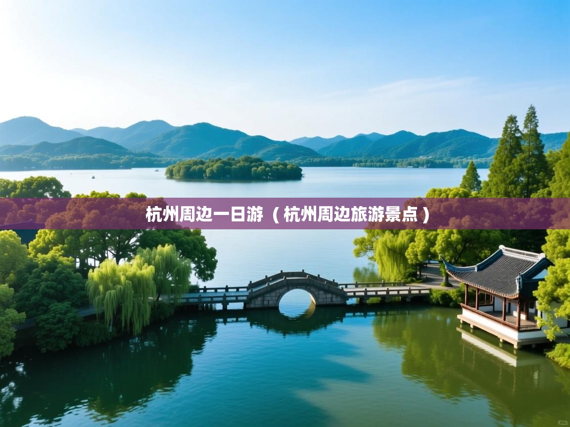  杭州周边一日游  ( 杭州周边旅游景点 )