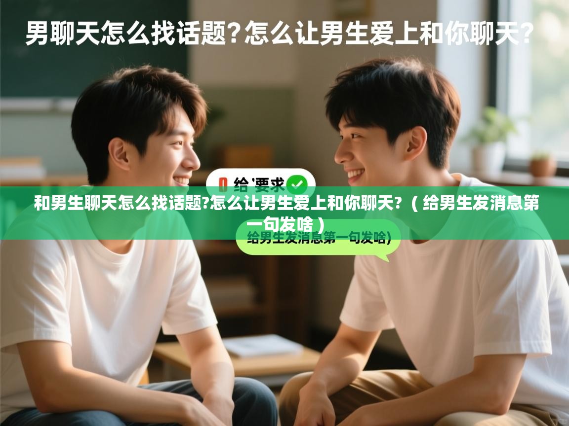  和男生聊天怎么找话题?怎么让男生爱上和你聊天?  ( 给男生发消息第一句发啥 )