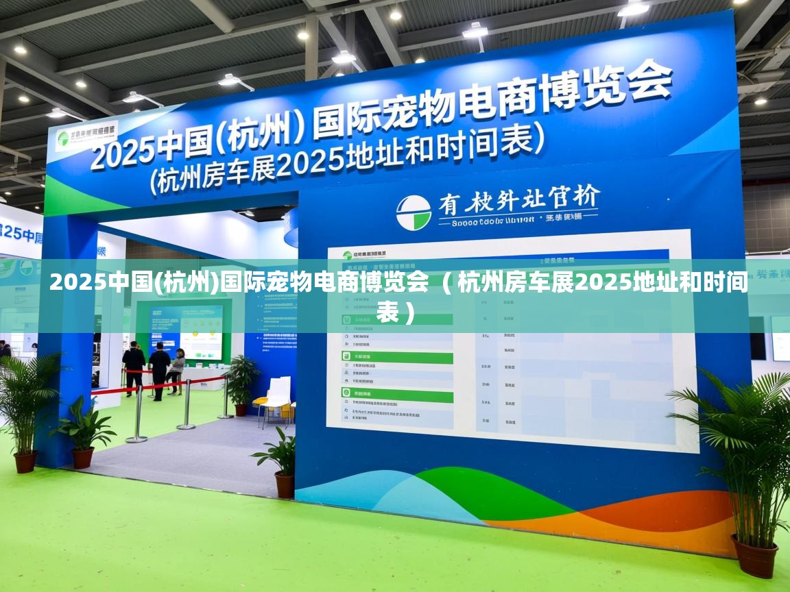  2025中国(杭州)国际宠物电商博览会  ( 杭州房车展2025地址和时间表 )