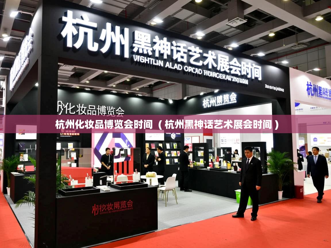  杭州化妆品博览会时间  ( 杭州黑神话艺术展会时间 )