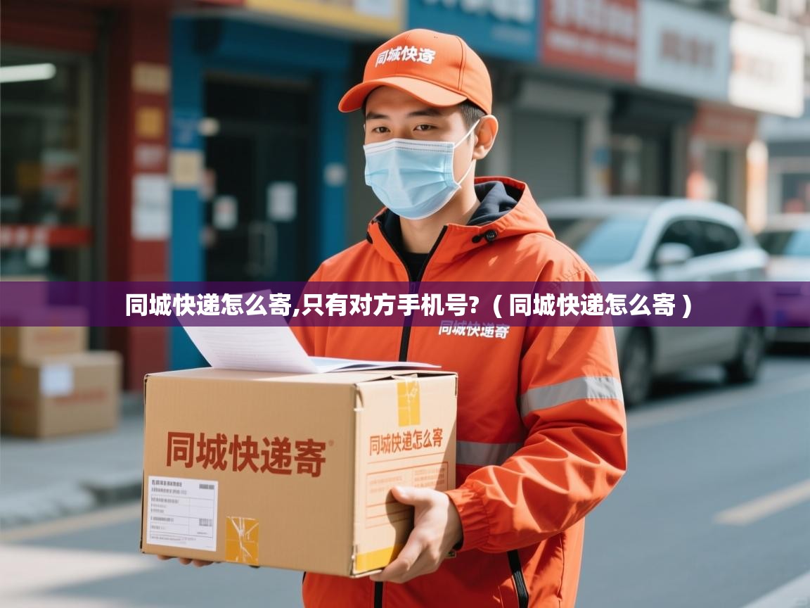  同城快递怎么寄,只有对方手机号?  ( 同城快递怎么寄 )