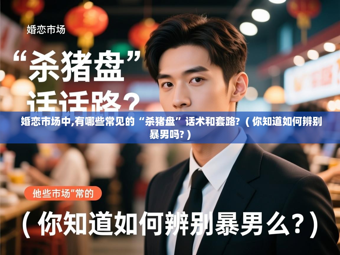  婚恋市场中,有哪些常见的“杀猪盘”话术和套路?  ( 你知道如何辨别暴男吗? )