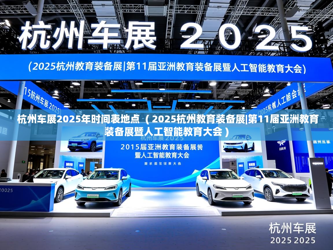  杭州车展2025年时间表地点  ( 2025杭州教育装备展|第11届亚洲教育装备展暨人工智能教育大会 )