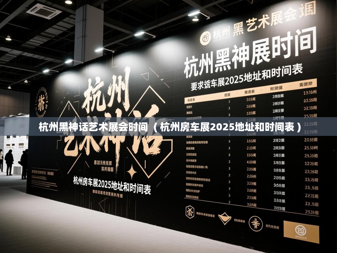  杭州黑神话艺术展会时间  ( 杭州房车展2025地址和时间表 )