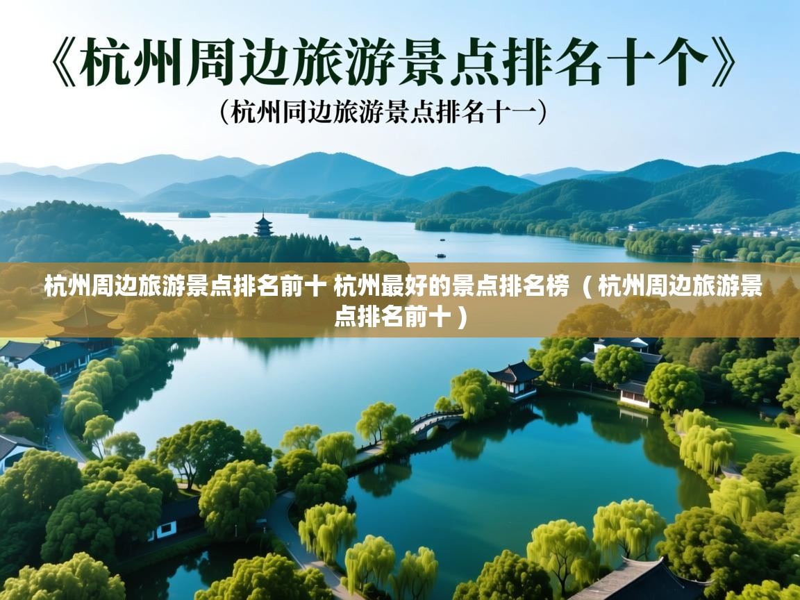  杭州周边旅游景点排名前十 杭州最好的景点排名榜  ( 杭州周边旅游景点排名前十 )