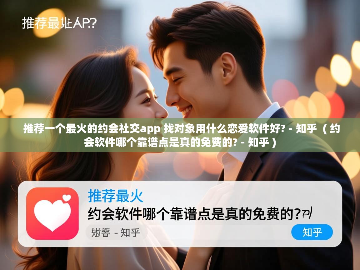  推荐一个最火的约会社交app 找对象用什么恋爱软件好? - 知乎  ( 约会软件哪个靠谱点是真的免费的? - 知乎 )