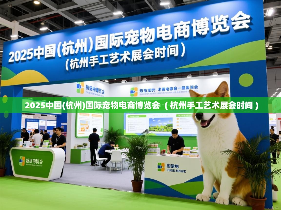  2025中国(杭州)国际宠物电商博览会  ( 杭州手工艺术展会时间 )