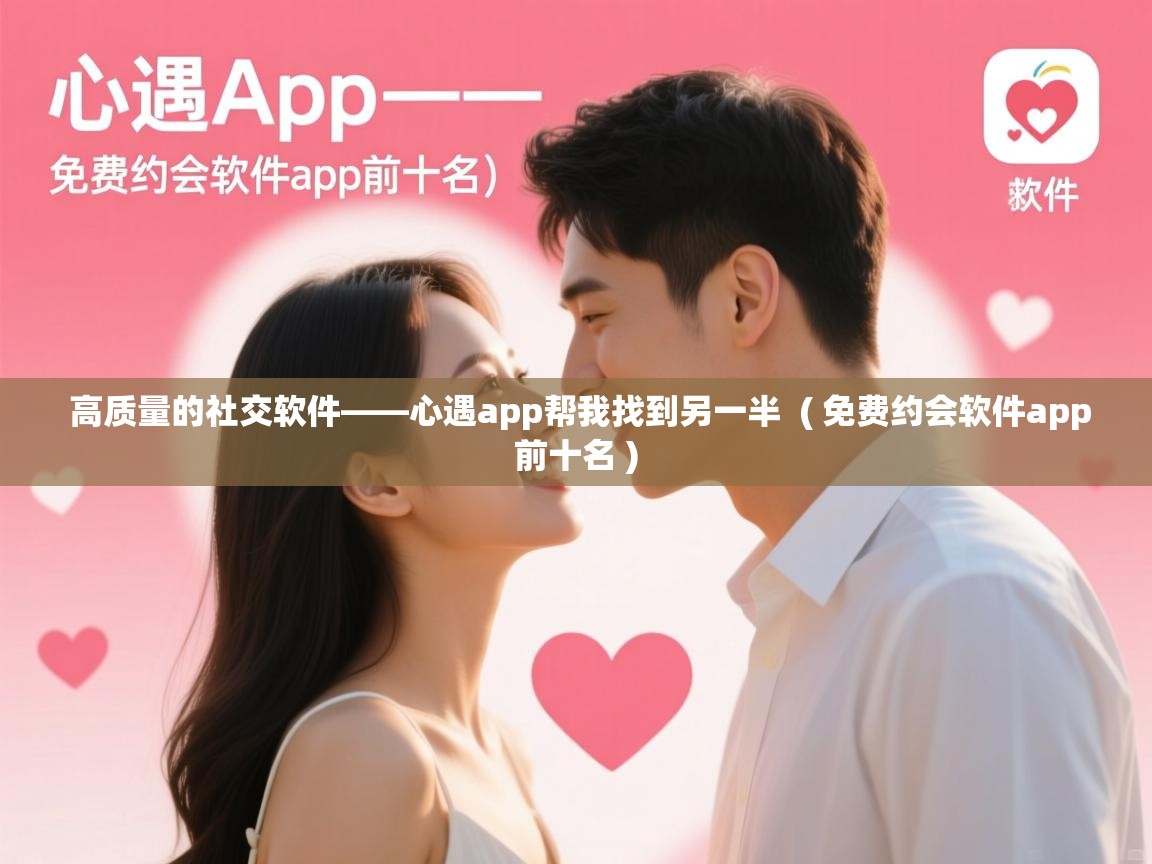 高质量的社交软件——心遇app帮我找到另一半 ( 免费约会软件app前十名 ) 高质量的社交软件——心遇app帮我找到另一半 ( 免费约会软件app前十名 )