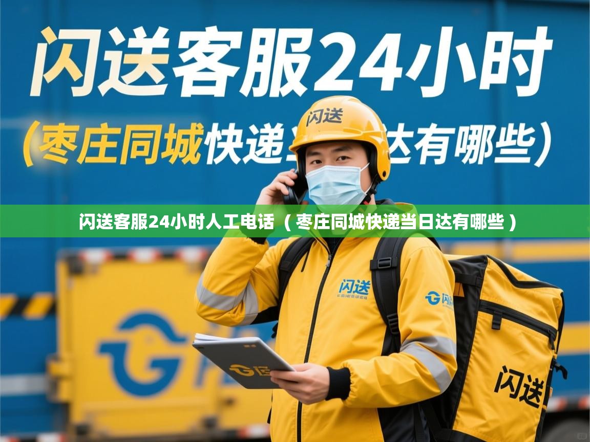  闪送客服24小时人工电话  ( 枣庄同城快递当日达有哪些 )