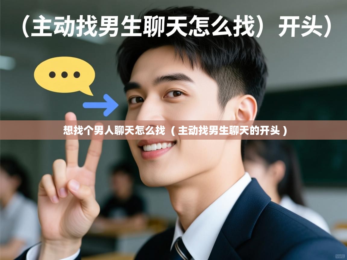  想找个男人聊天怎么找  ( 主动找男生聊天的开头 )