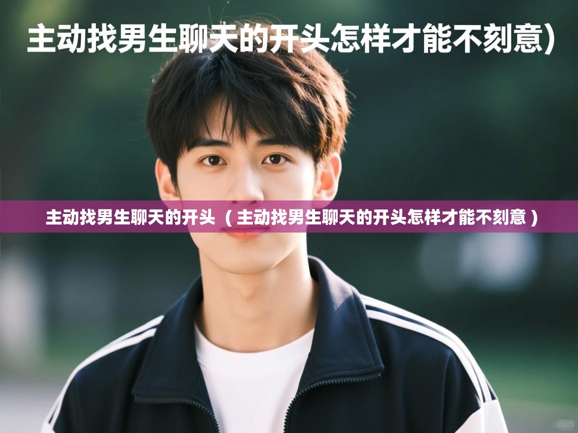  主动找男生聊天的开头  ( 主动找男生聊天的开头怎样才能不刻意 )