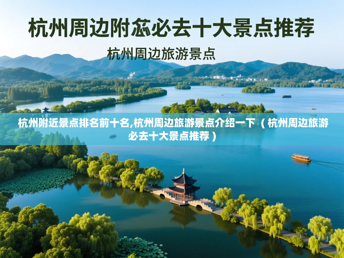  杭州附近景点排名前十名,杭州周边旅游景点介绍一下  ( 杭州周边旅游必去十大景点推荐 )