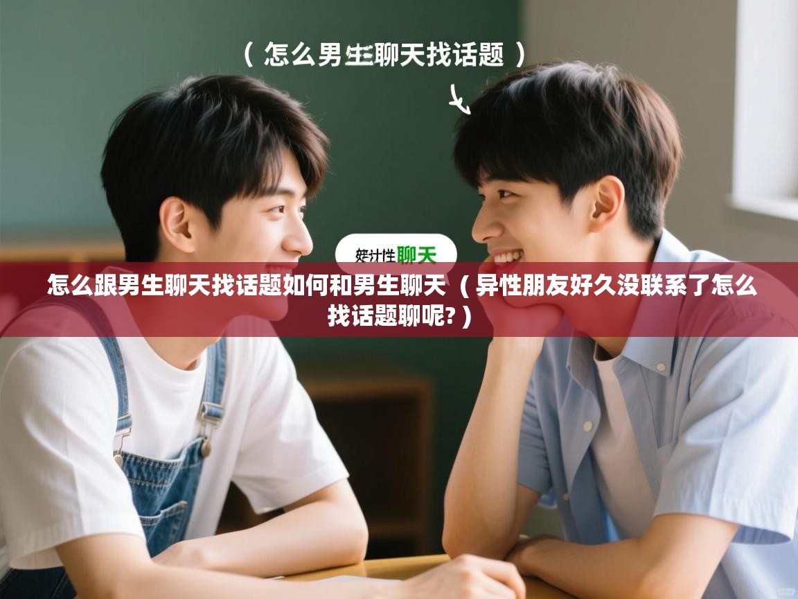  怎么跟男生聊天找话题如何和男生聊天  ( 异性朋友好久没联系了怎么找话题聊呢? )