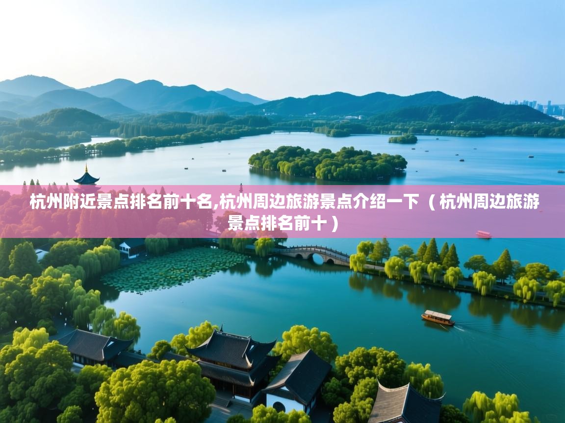 杭州附近景点排名前十名,杭州周边旅游景点介绍一下  ( 杭州周边旅游景点排名前十 )