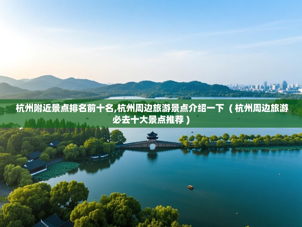  杭州附近景点排名前十名,杭州周边旅游景点介绍一下  ( 杭州周边旅游必去十大景点推荐 )
