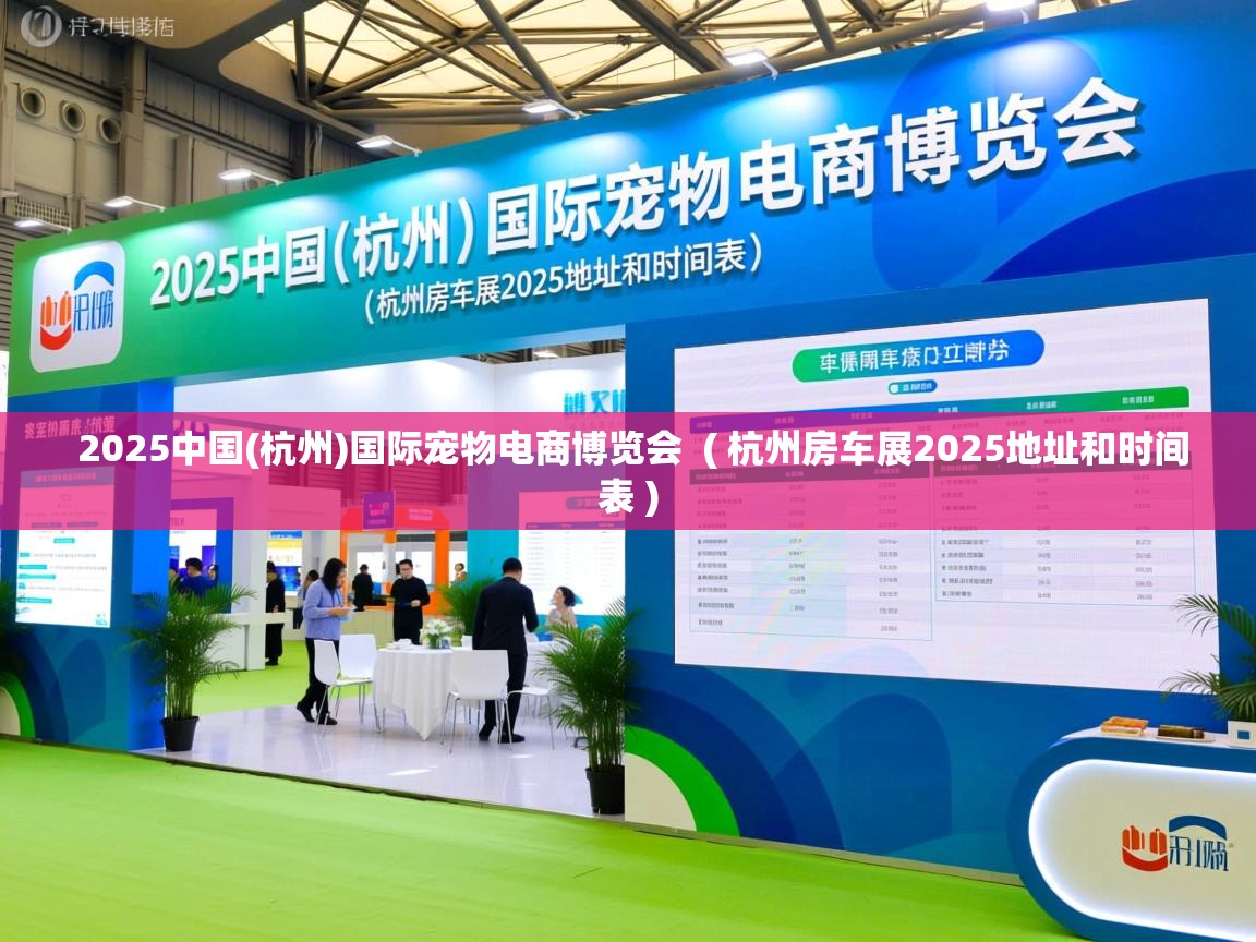  2025中国(杭州)国际宠物电商博览会  ( 杭州房车展2025地址和时间表 )