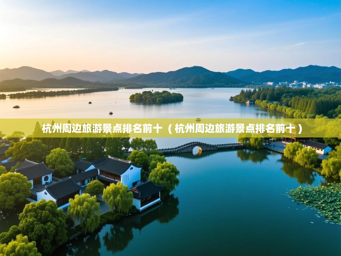  杭州周边旅游景点排名前十  ( 杭州周边旅游景点排名前十 )