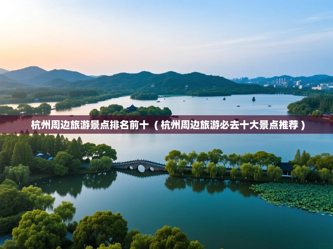  杭州周边旅游景点排名前十  ( 杭州周边旅游必去十大景点推荐 )