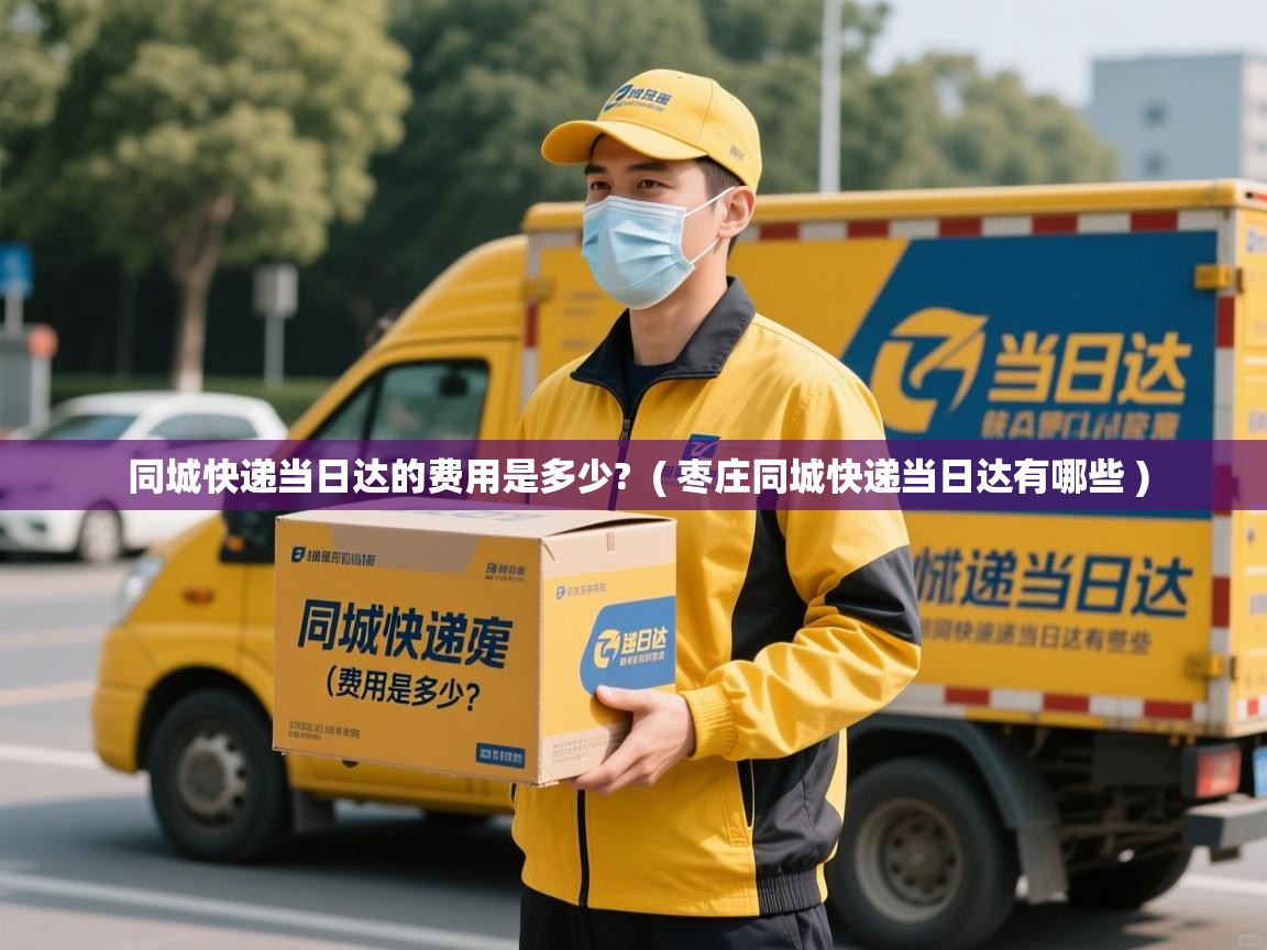 同城快递当日达的费用是多少? ( 枣庄同城快递当日达有哪些 ) 同城快递当日达的费用是多少? ( 枣庄同城快递当日达有哪些 )