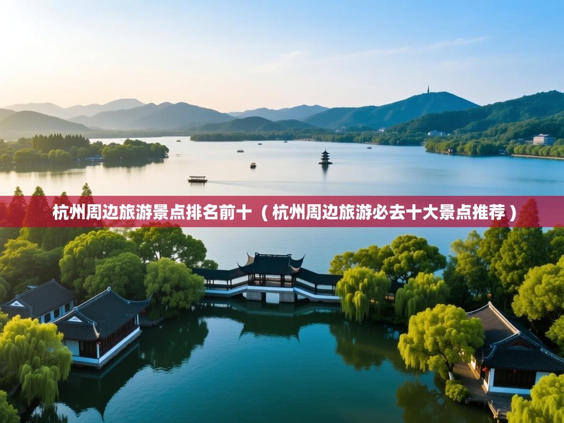  杭州周边旅游景点排名前十  ( 杭州周边旅游必去十大景点推荐 )
