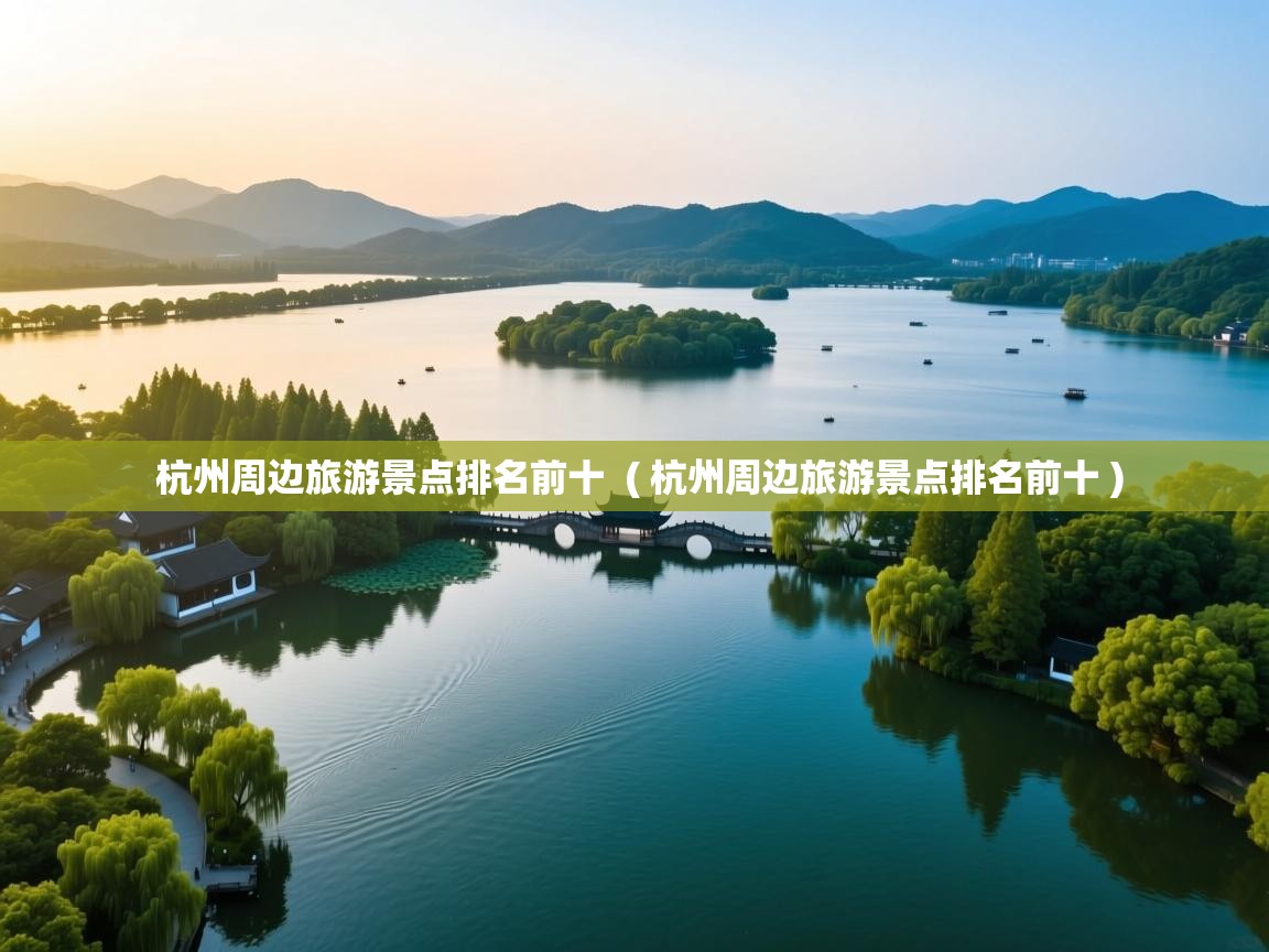  杭州周边旅游景点排名前十  ( 杭州周边旅游景点排名前十 )