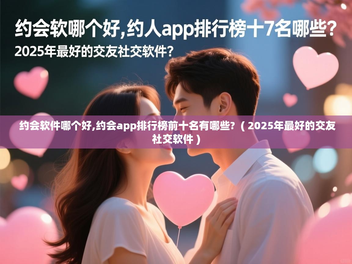  约会软件哪个好,约会app排行榜前十名有哪些?  ( 2025年最好的交友社交软件 )