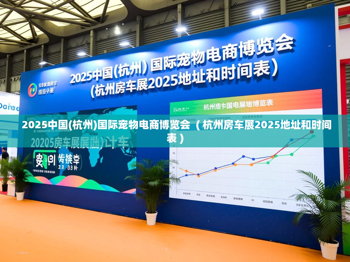 2025中国(杭州)国际宠物电商博览会 ( 杭州房车展2025地址和时间表 ) 2025中国(杭州)国际宠物电商博览会 ( 杭州房车展2025地址和时间表 )