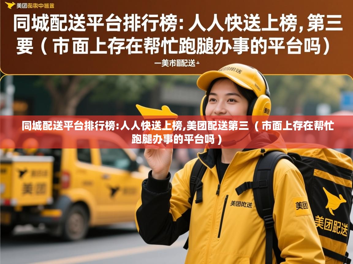  同城配送平台排行榜:人人快送上榜,美团配送第三  ( 市面上存在帮忙跑腿办事的平台吗 )