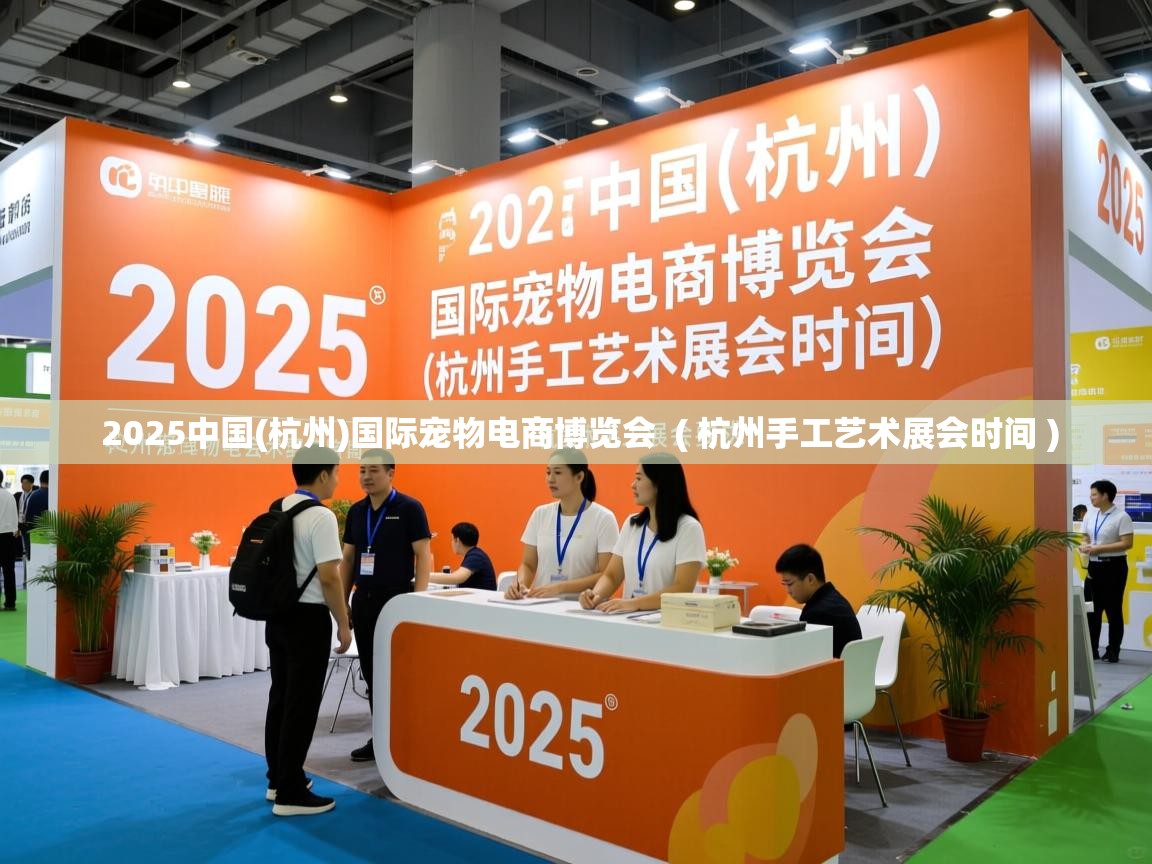  2025中国(杭州)国际宠物电商博览会  ( 杭州手工艺术展会时间 )