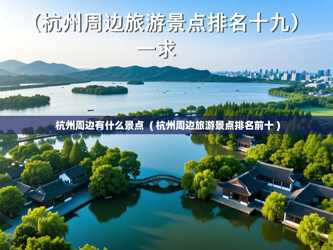  杭州周边有什么景点  ( 杭州周边旅游景点排名前十 )