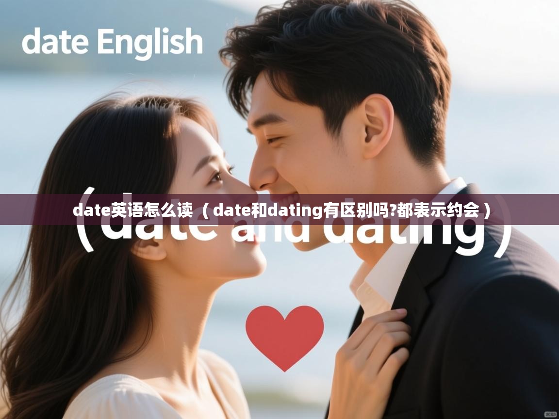 date英语怎么读 ( date和dating有区别吗?都表示约会 ) date英语怎么读 ( date和dating有区别吗?都表示约会 )